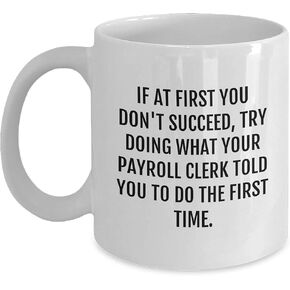 Funny Payroll Clerk Quote White Coffee Mug Gifts for Men Friends Coworkers - If At First You Don't Succeed, Try Doing What Your Payroll Clerk Told You To Do The First Time. - Christmas Unique Gifts