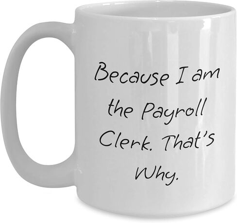 Gifts from Friends for Payroll Clerk Christmas Unique White Coffee Mug - Because I Am The Payroll Clerk. That's Why., Funny Quote, Perfect Payroll Clerk Gifts in Saudi Arabia