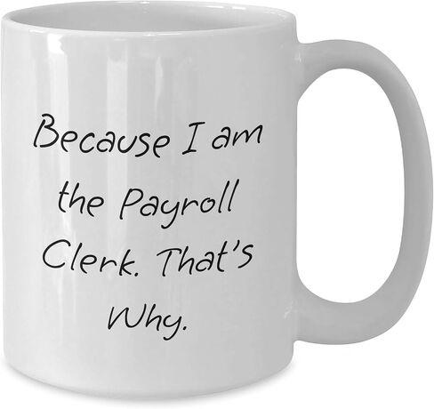 Gifts from Friends for Payroll Clerk Christmas Unique White Coffee Mug - Because I Am The Payroll Clerk. That's Why., Funny Quote, Perfect Payroll Clerk Gifts in Saudi Arabia