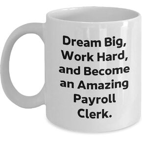 Payroll Clerk Gift White Coffee Mug - Dream Big, Work Hard, And Become An Amazing Payroll Clerk.