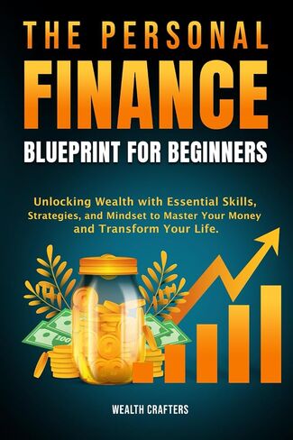 The Personal Finance Blueprint for Beginners: Unlocking Wealth with Essential Skills, Strategies, and Mindset to Master Your Money and Transform Your Life in Saudi Arabia