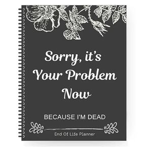 Sorry, It’s Your Problem Now, Because I'm Dead, End of Life Planner Organizer Notebook Death Binder Organizer Kit Document Organizer End of Life Planning Workbook Paperback for Possessions Affairs
