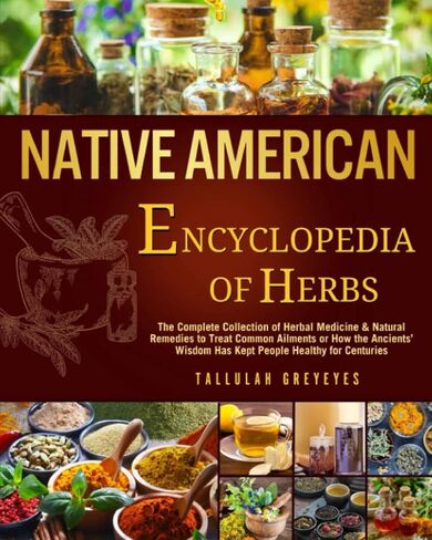 Native American • Encyclopedia of Herbs: The Complete Collection of Herbal Medicine & Natural Remedies to Treat Common Ailments | How the Ancients’ Wisdom Has Kept People Healthy for Centuries in Saudi Arabia