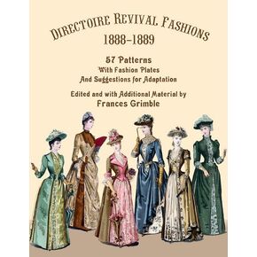 Directoire Revival Fashions 1888-1889: 57 Patterns with Fashion Plates and Suggestions for Adaptation