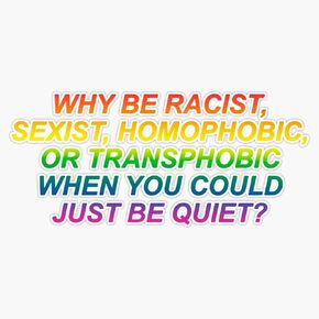 Why Be Racist, Sexist, Homophobic Or Transphobic When You Could Just Be Quiet? Vinyl Decal Wall Laptop Bumper Sticker 5" in Saudi Arabia