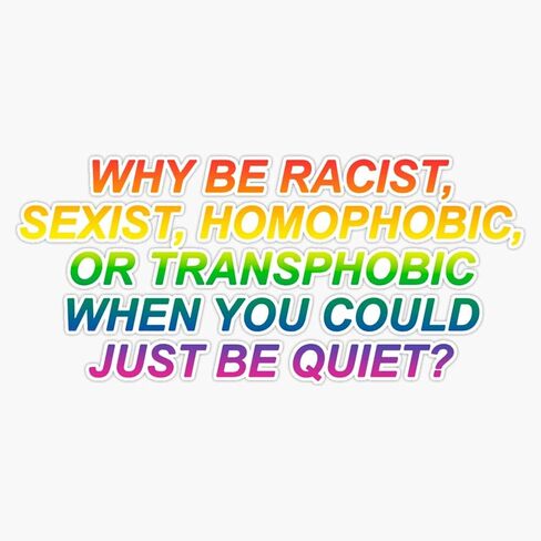 Why Be Racist, Sexist, Homophobic Or Transphobic When You Could Just Be Quiet? Vinyl Decal Wall Laptop Bumper Sticker 5" in Saudi Arabia