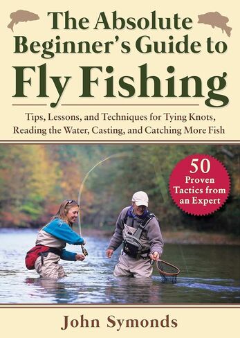The Absolute Beginner's Guide to Fly Fishing: Tips, Lessons, and Techniques for Tying Knots, Reading the Water, Casting, and Catching More Fish—50 Proven Tactics from an Expert in Saudi Arabia