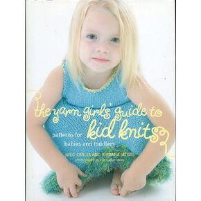The Yarn Girls' Guide to Kid Knits: Patterns for Babies and Toddlers