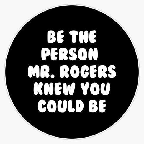 Be The Person Mr. Rogers Knew You Could be - Text only Sticker Vinyl Bumper Sticker 6 Mil Thick - Size 5" in Kuwait