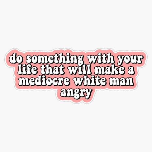 Do Something With Your Life That Will Make A Mediocre White Man Angry Bumper Sticker Vinyl Decal 5 inches in Saudi Arabia